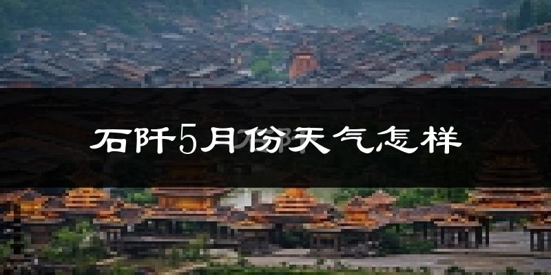 贵州石阡县5月天气如何?热吗?