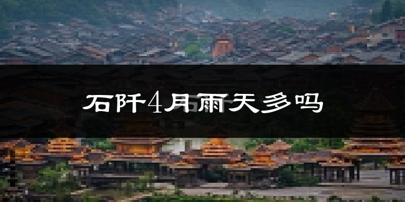 石阡4月雨天多吗?