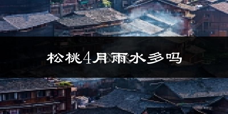 松桃4月雨水多吗?