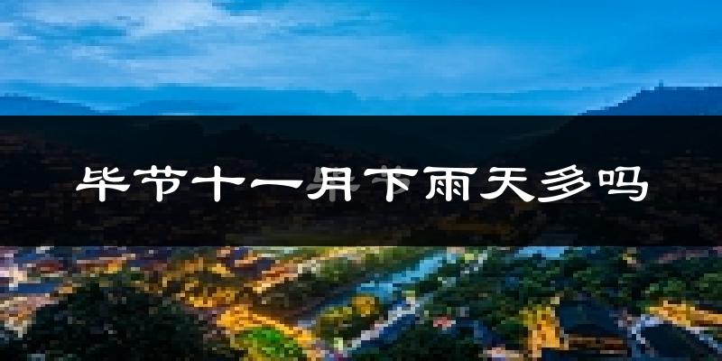 毕节十一月下雨天多吗?毕节11月份降雨量多少?