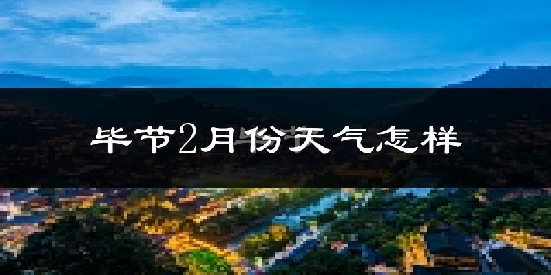 毕节市2月份天气如何?很冷吗?
