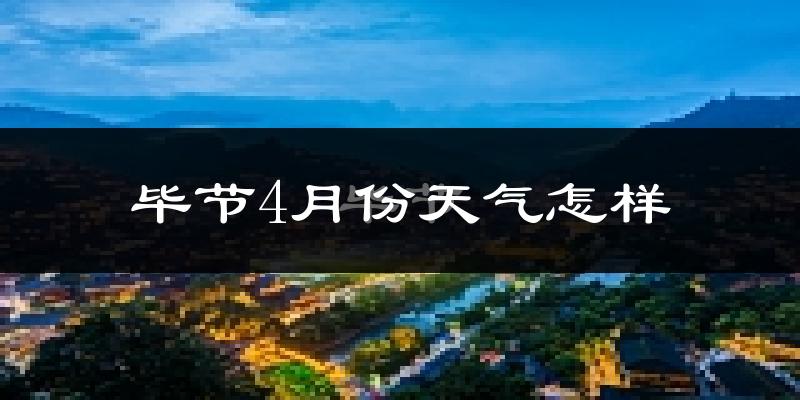 毕节市4月份天气如何?冷热情况怎么样?