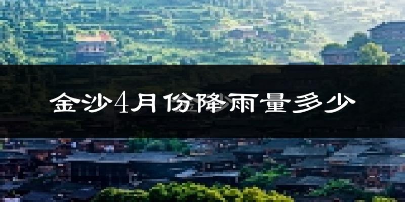 金沙4月份降雨量多少?金沙四月下雨多吗?