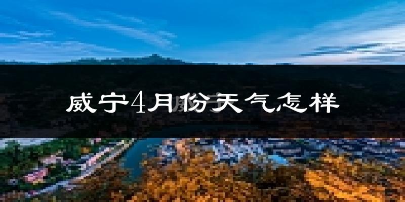 威宁4月份天气如何?冷吗?过去两年4月天气数据分析