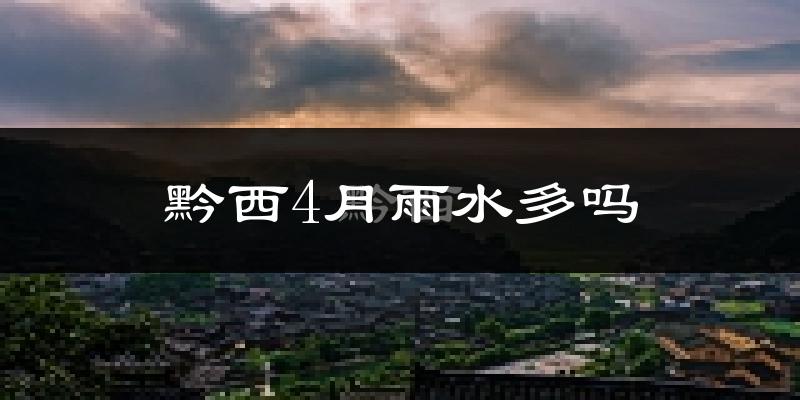 黔西4月雨水多吗?