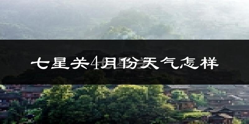 七星关4月份天气怎样?七星关四月冷不冷?