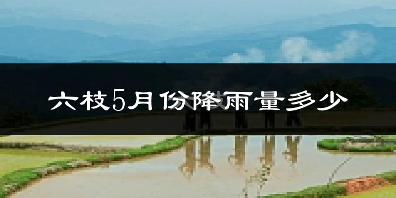 六枝5月份降雨量多少?六枝五月下雨多吗?