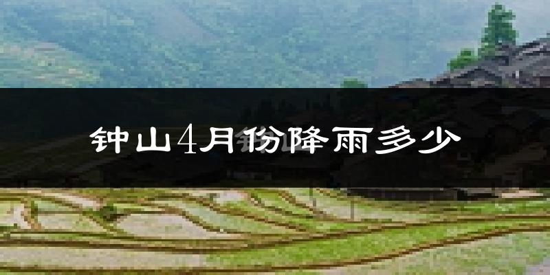 钟山4月份降雨多少?
