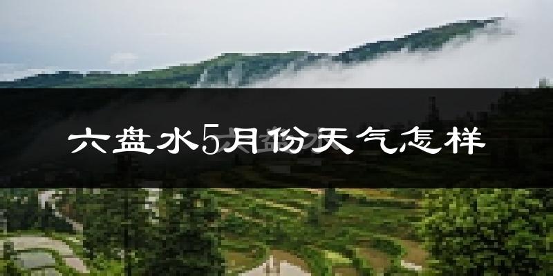 六盘水5月份天气如何?很冷吗?