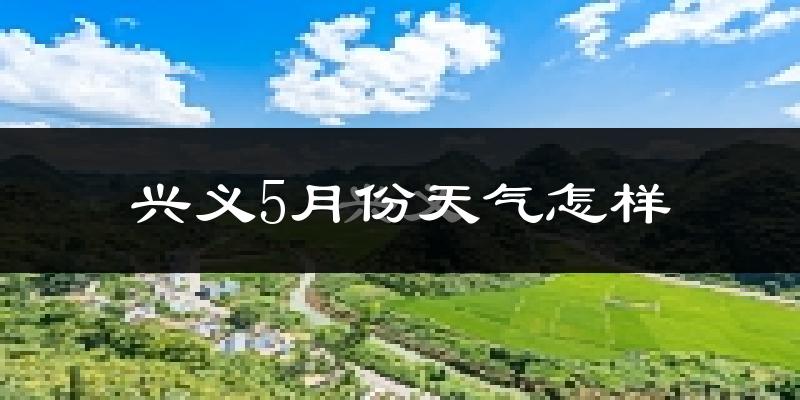 兴义市5月份天气如何?很热吗?