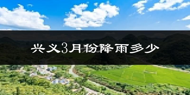 兴义3月份降雨多少?