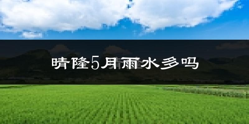 晴隆5月雨水多吗?