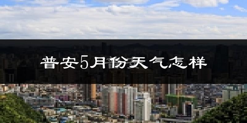 普安县5月份天气如何?很冷吗?