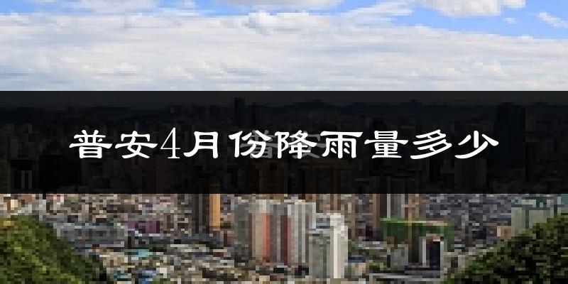 普安4月份降雨量多少?普安四月下雨多吗?