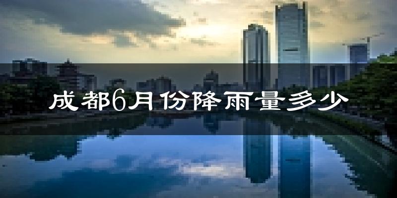 成都6月份降雨量多少?成都六月下雨多吗?