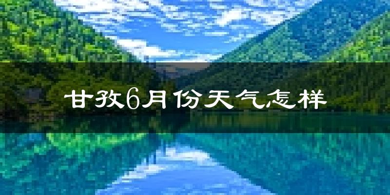 甘孜县6月份天气如何?很冷吗?
