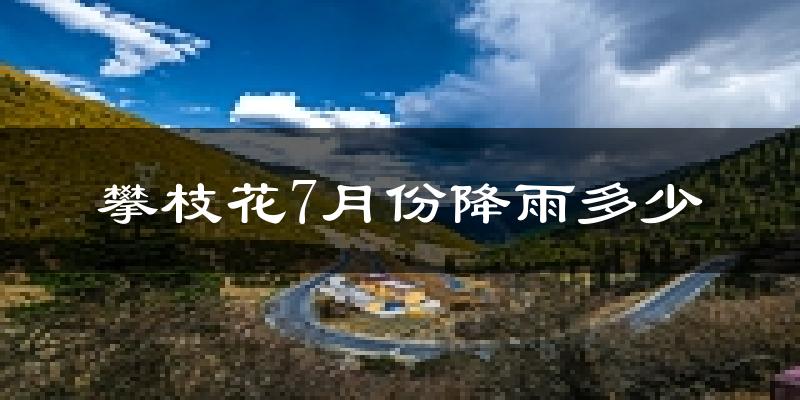 攀枝花7月份降雨多少?