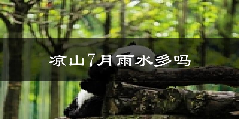 凉山7月雨水多吗?
