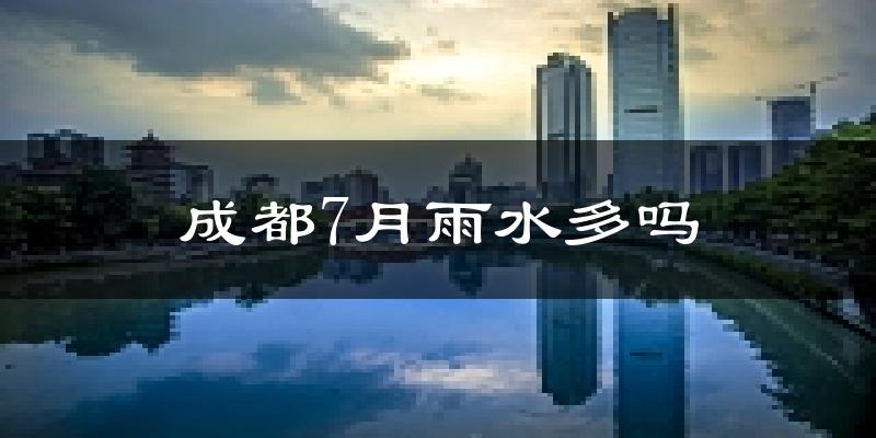成都7月雨水多吗?