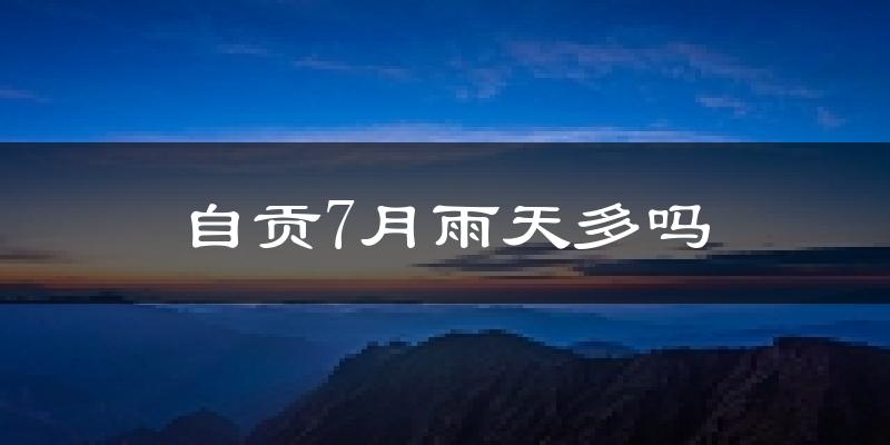 自贡7月雨天多吗?
