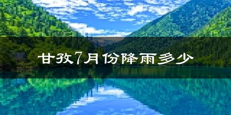 甘孜7月份降雨多少?