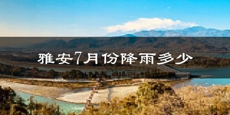 雅安7月份降雨多少?
