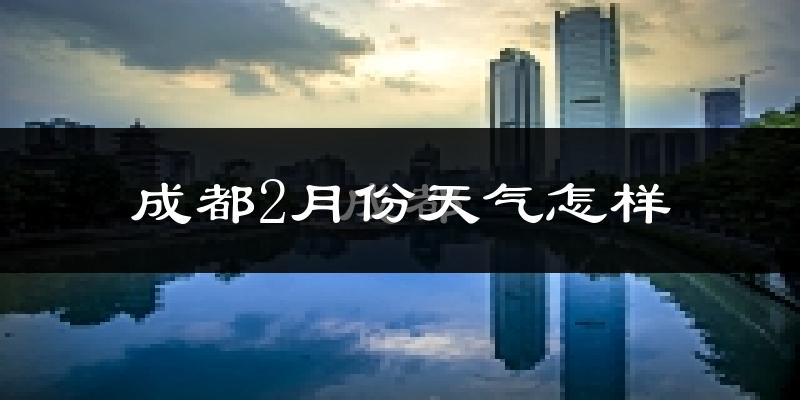 成都2月份天气如何?冷吗?