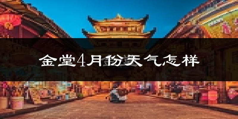 金堂县4月份天气如何?冷热情况怎么样?