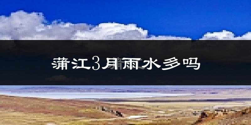 蒲江3月雨水多吗?