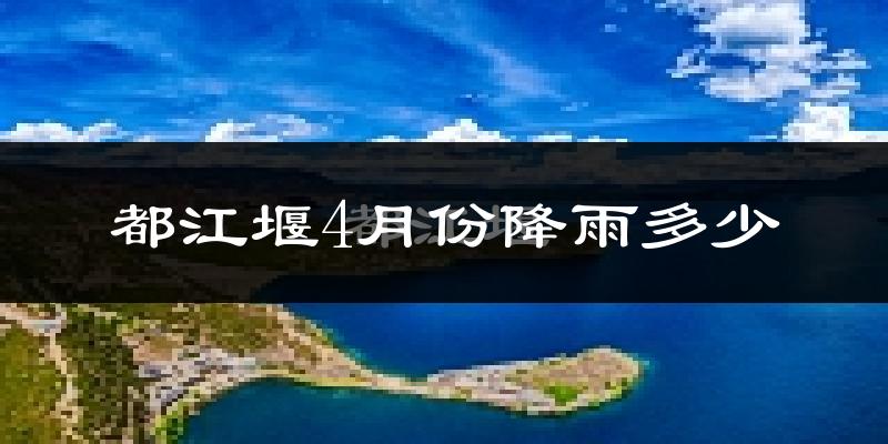 都江堰4月份降雨多少?