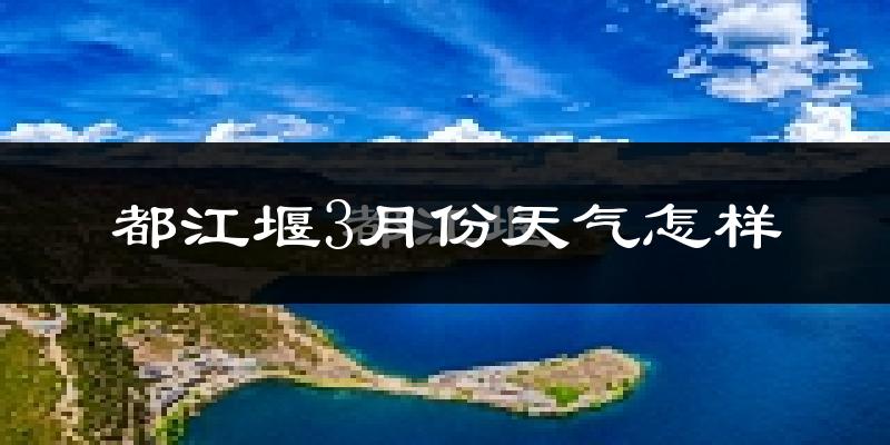 都江堰市3月份天气如何?冷吗?