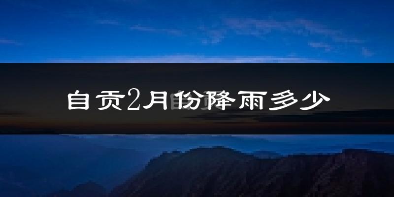 自贡2月份降雨多少?