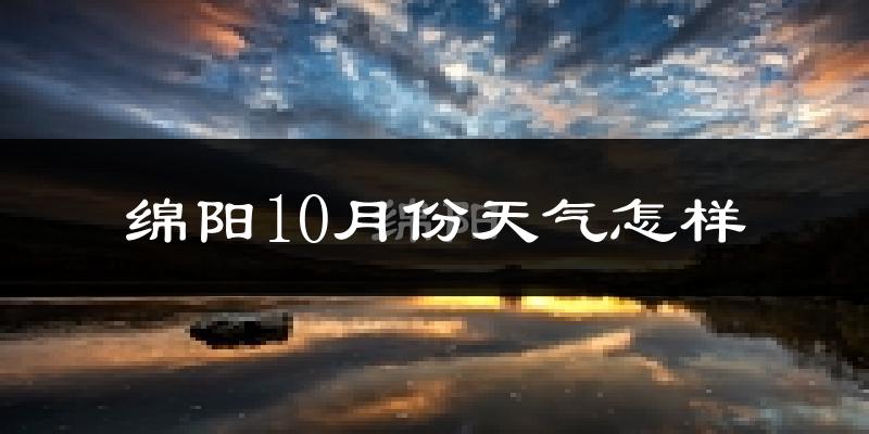 绵阳10月份天气怎样?绵阳十月冷不冷?