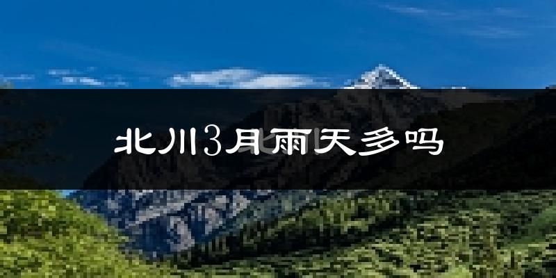 北川3月雨天多吗?