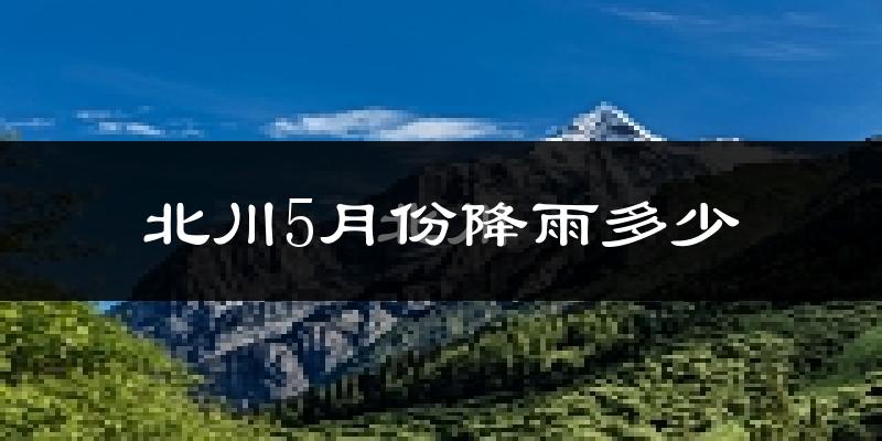 北川5月份降雨多少?
