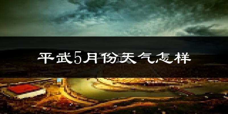 平武县5月份天气如何?很热吗?