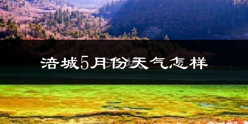涪城5月份天气怎样?涪城五月冷不冷?