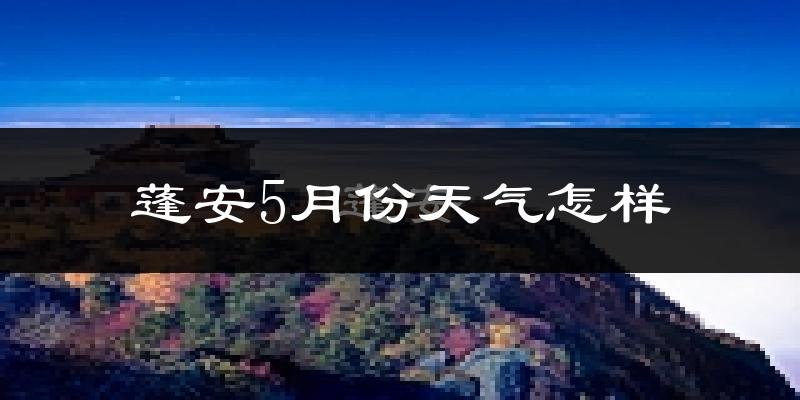 蓬安县5月份天气如何?很热吗?