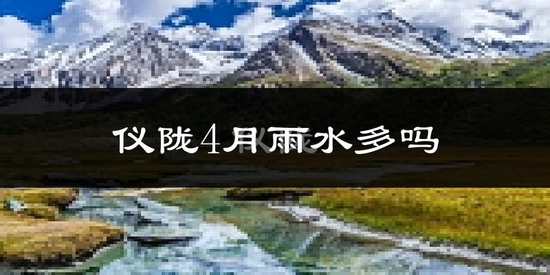 仪陇4月雨水多吗?