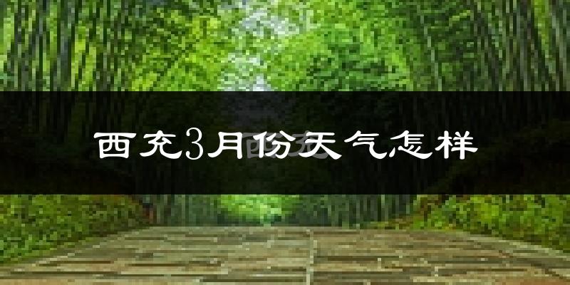 西充县3月份天气如何?冷吗?