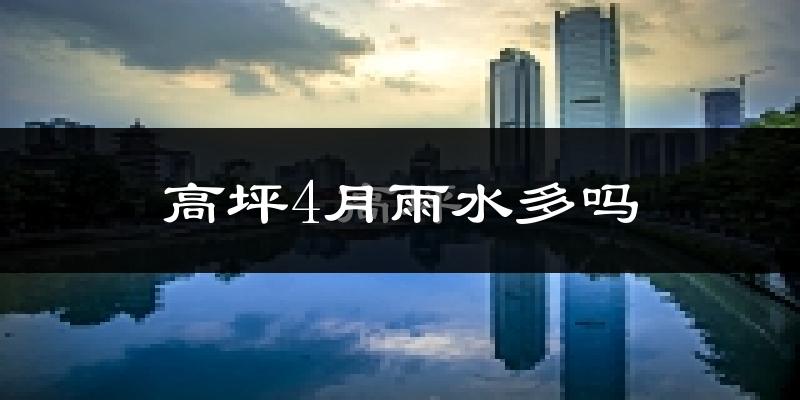 高坪4月雨水多吗?