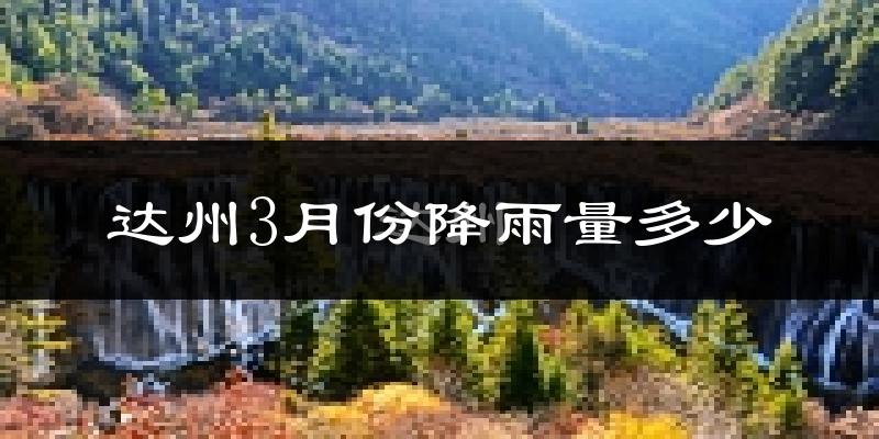 达州3月份降雨量多少?达州三月下雨多吗?