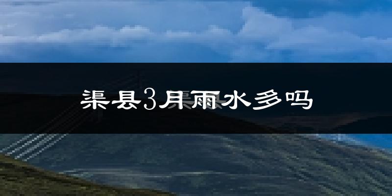 渠县3月雨水多吗?
