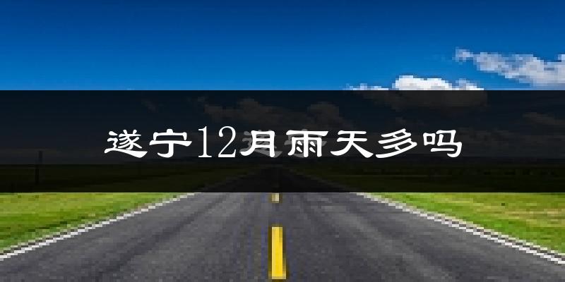 遂宁12月雨天多吗?