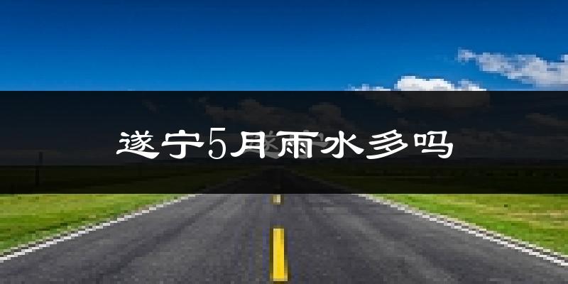 遂宁5月雨水多吗?