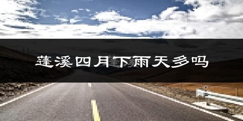 蓬溪四月下雨天多吗?蓬溪4月份降雨量多少?