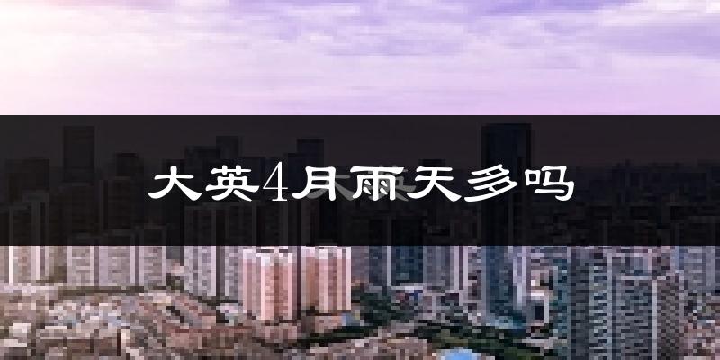 大英4月雨天多吗?