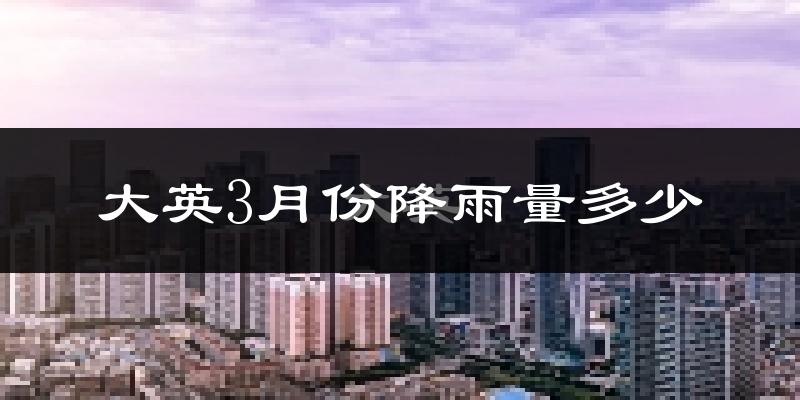 大英3月份降雨量多少?大英三月下雨多吗?