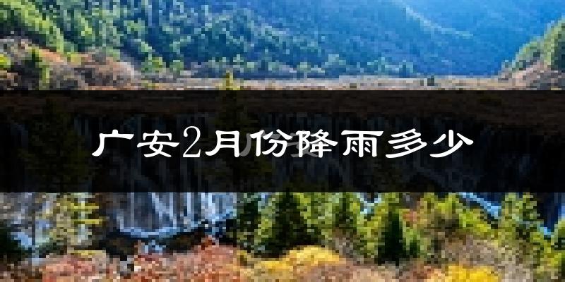 广安2月份降雨多少?