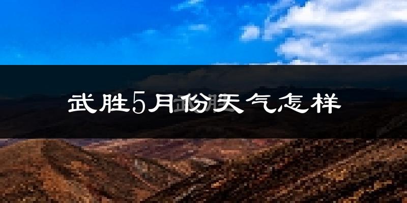 武胜县5月份天气如何?很热吗?